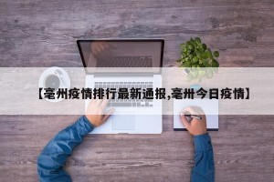 【毫州疫情排行最新通报,毫卅今日疫情】