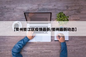 【衢州衢江区疫情最新/衢州最新动态】