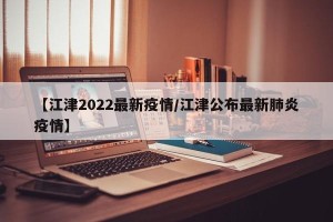 【江津2022最新疫情/江津公布最新肺炎疫情】