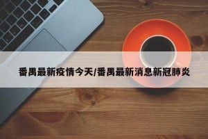 番禺最新疫情今天/番禺最新消息新冠肺炎