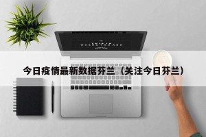 今日疫情最新数据芬兰（关注今日芬兰）