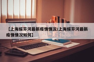 【上海绥芬河最新疫情情况/上海绥芬河最新疫情情况如何】
