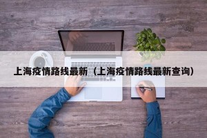 上海疫情路线最新（上海疫情路线最新查询）
