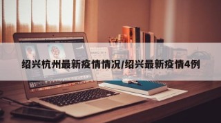 绍兴杭州最新疫情情况/绍兴最新疫情4例