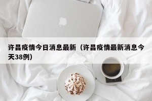 许昌疫情今日消息最新（许昌疫情最新消息今天38例）