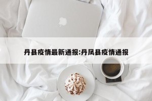 丹县疫情最新通报:丹凤县疫情通报