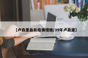 【卢森堡最新疫情措施/39年卢森堡】