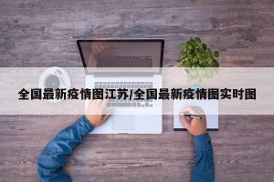 全国最新疫情图江苏/全国最新疫情图实时图